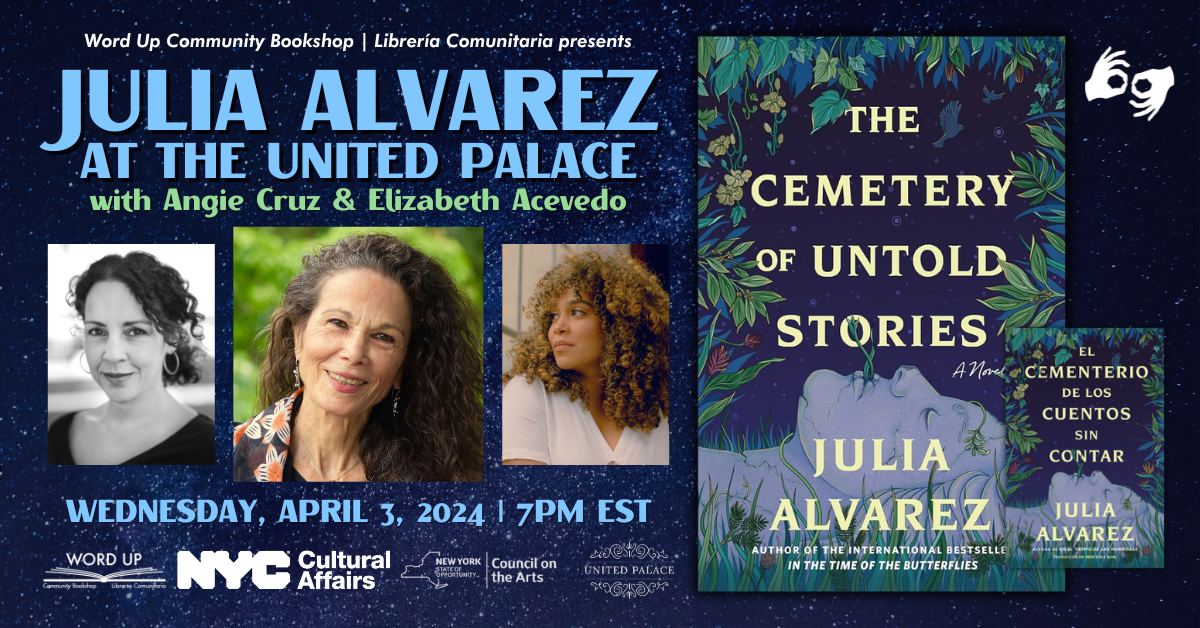 Buy tickets for Uptown Book Launch: CEMETERY OF UNTOLD STORIES by Julia Alvarez with Angie Cruz & Elizabeth Acevedo Uptown Book Launch: CEMETERY OF UNTOLD STORIES by Julia Alvarez with Angie Cruz & Elizabeth Acevedo